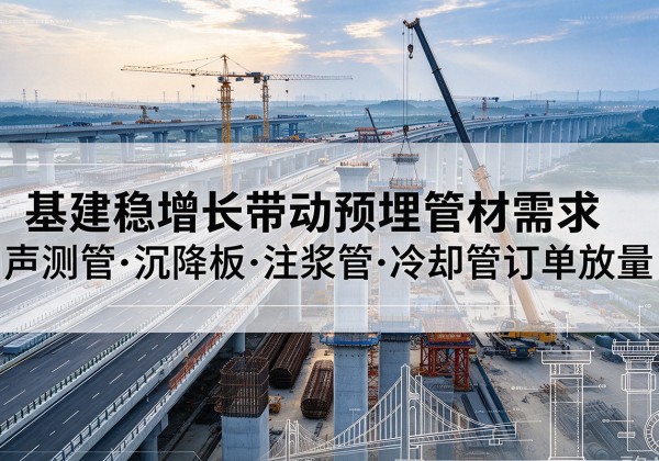 友好基建稳增长带动预埋监测管材需求，声测管、沉降板、注浆管订单持续放量