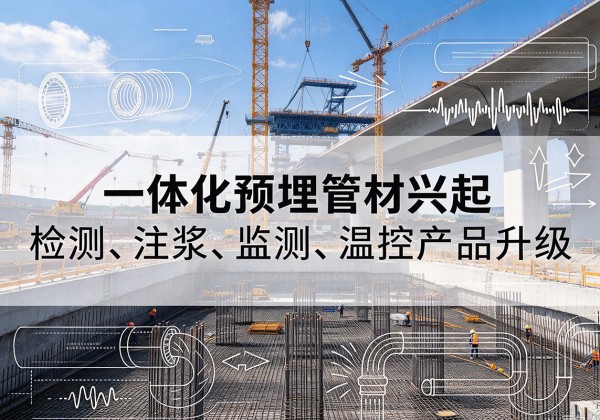友好一体化管材产品兴起，声测注浆一体管、多功能预埋管应用增多